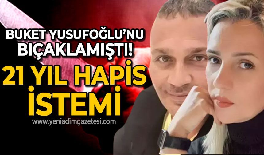 Buket Yusufoğlu'nu bıçaklamıştı: 21 yıl hapis istemi!