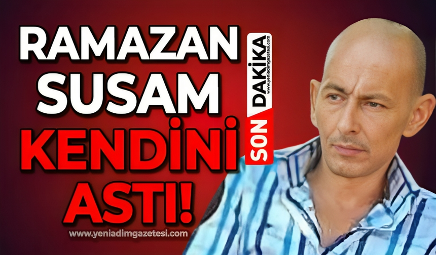 Ramazan Susam kendini asarak yaşamına son verdi!