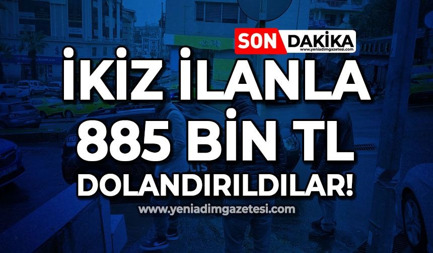 İkiz ilanla 885 bin TL dolandırıldılar!