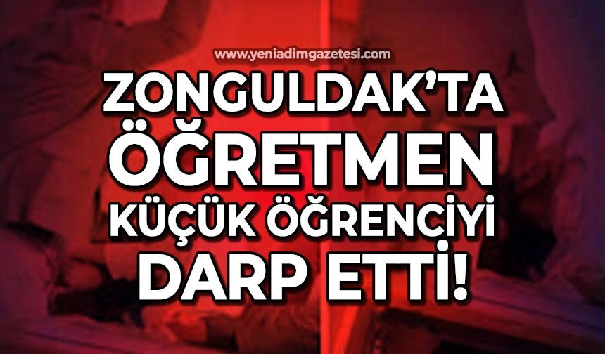 Zonguldak'ta öğretmen küçük öğrenciyi darp etti!