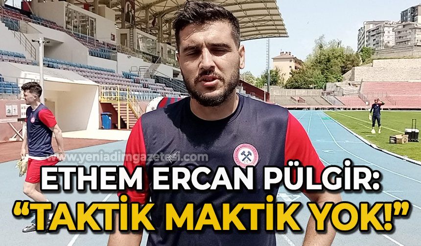 Ethem Ercan Pülgir: Taktik maktik yok!