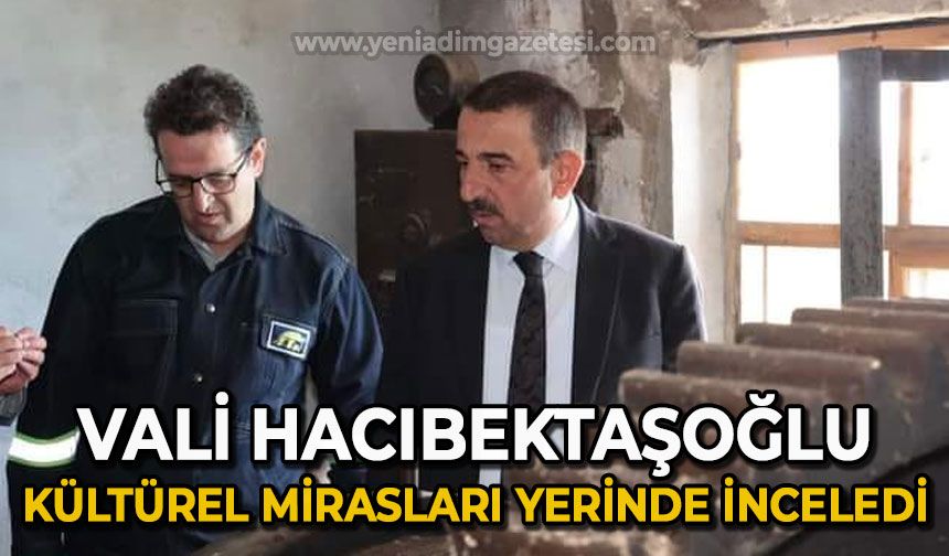 Vali Osman Hacıbektaşoğlu kültürel mirasları yerinde inceledi