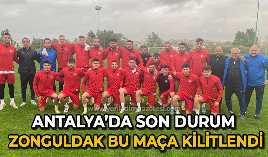 Antalya'da son durum: Zonguldak bu maça kilitlendi