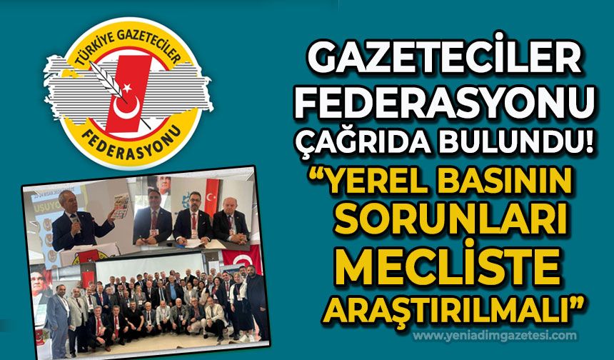 Türkiye Gazeteciler Federasyonu'ndan önemli çağrı: Yerel basının sorunları mecliste araştırılmalı