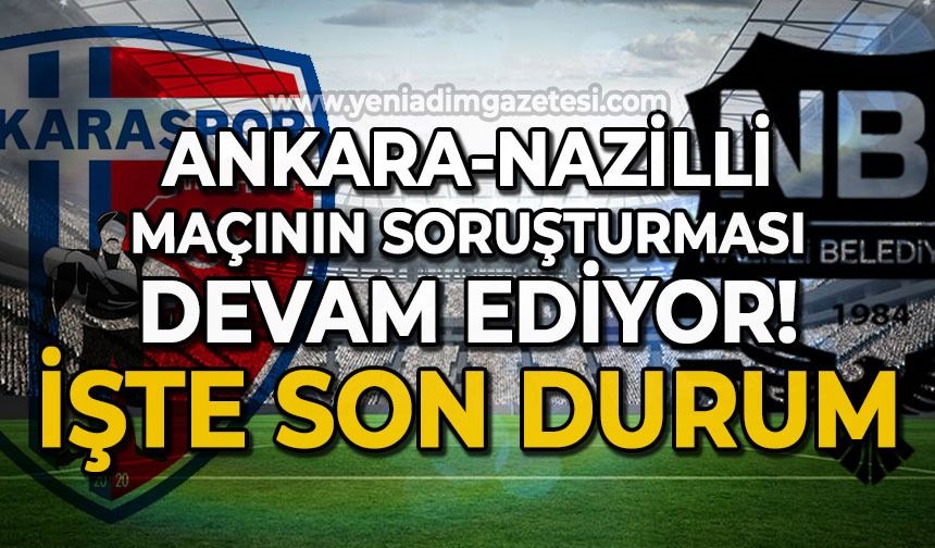 Ankara-Nazilli maçının soruşturması devam ediyor: İşte son durum