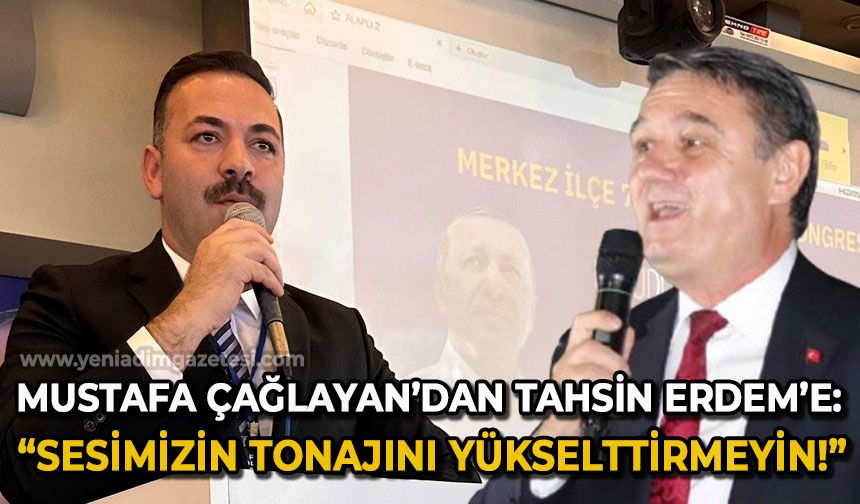 Mustafa Çağlayan'dan Tahsin Erdem'e: Sesimizin tonajını yükselttirmeyin!