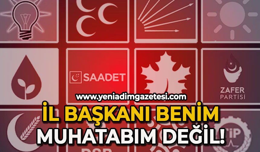 İl Başkanı benim muhatabım değil