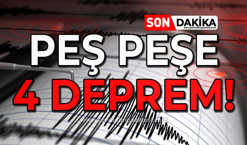 Peş peşe 4 deprem: Korku dolu anlar yaşandı!