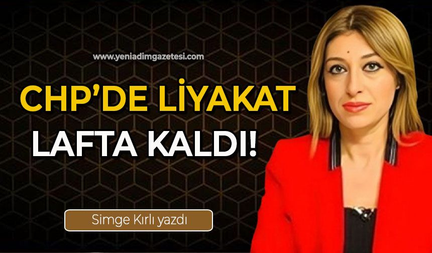 CHP'de liyakat lafta kaldı!