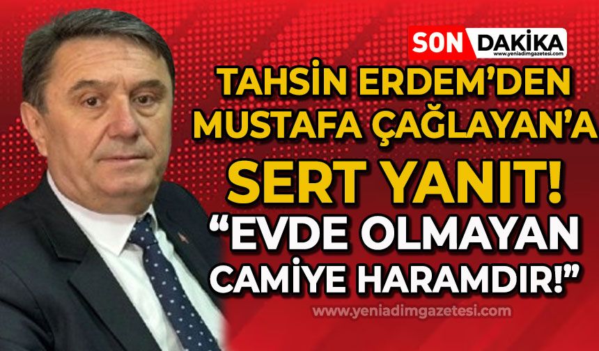 Tahsin Erdem, Mustafa Çağlayan'ın söylemlerine sert yanıt verdi: Evde olmayan, camiye haramdır!