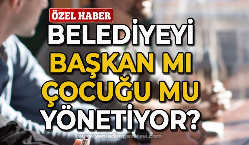 Belediyeyi başkanın çocukları mı yönetiyor?