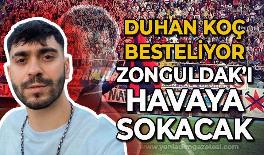 Duhan Koç besteliyor: Zonguldak'ı havaya sokacak!