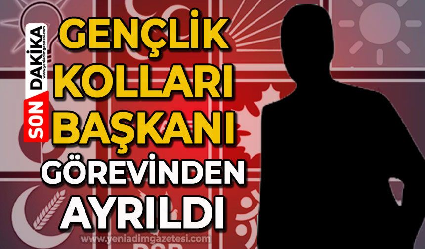 Gençlik Kolları Başkanı görevinden ayrıldı