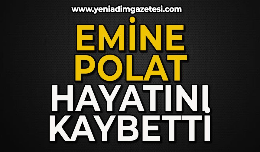 Emine Polat hayatını kaybetti