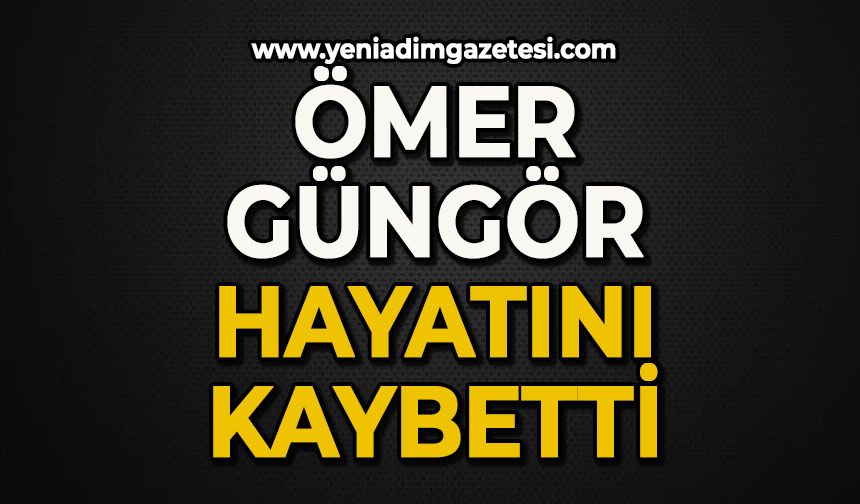 Ömer Güngör hayatını kaybetti