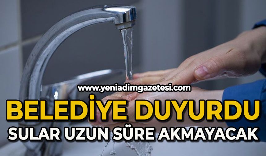 Belediye duyurdu: Sular uzun süre akmayacak