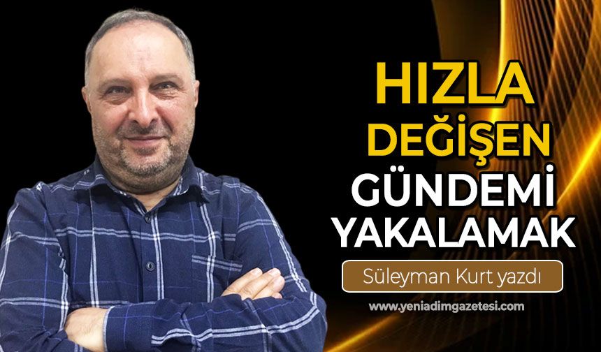 Hızla değişen gündemi yakalamak