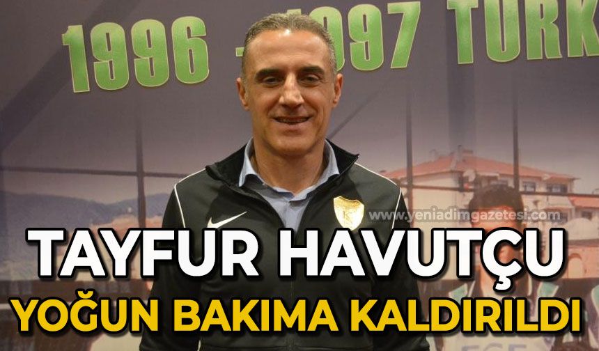 Tayfur Havutçu yoğun bakıma kaldırıldı