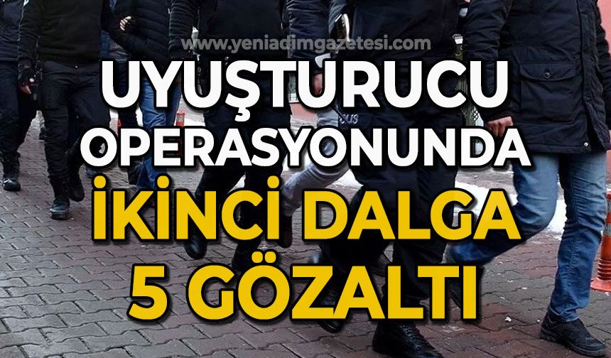 Uyuşturucu operasyonunda ikinci dalga: 5 gözaltı