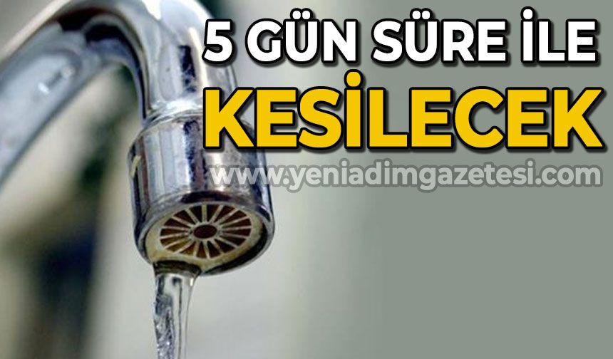 5 gün süre ile sular kesilecek