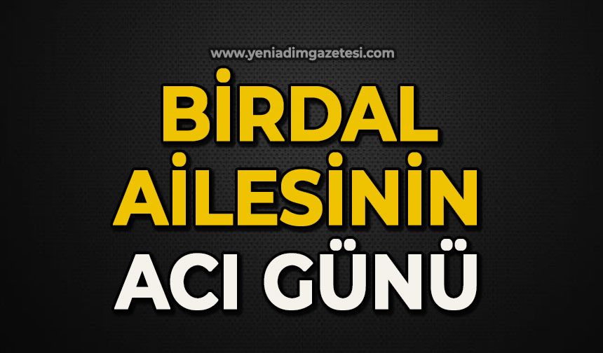Birdal ailesinin acı günü