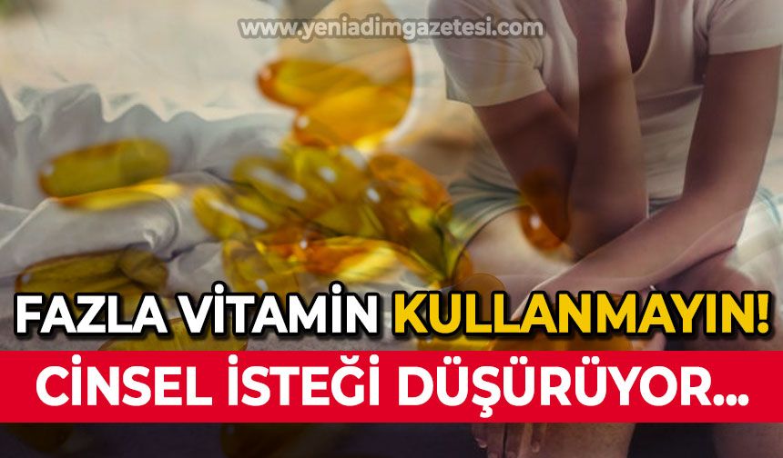 Vitaminler fazla alındığına cinsel isteksizlik olabilir!