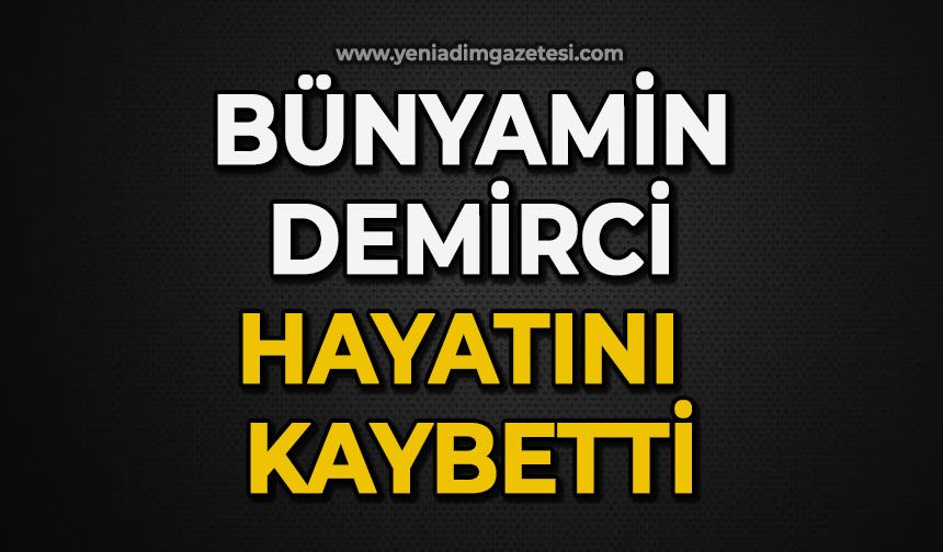 Bünyamin Demirci hayatını kaybetti