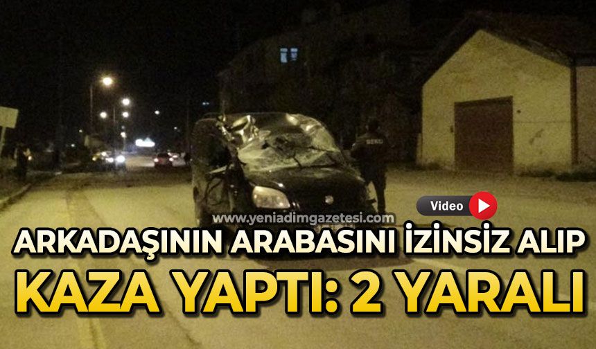 Arkadaşının aracını izinsiz alıp kaza yaptı: 2 kişi yaralandı