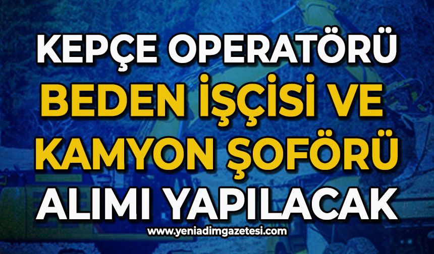 Kepçe operatörü kamyon şoförü ve beden işçisi alınacak