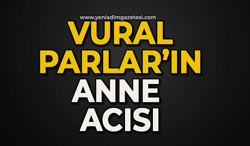 Vural Parlar’ın anne acısı