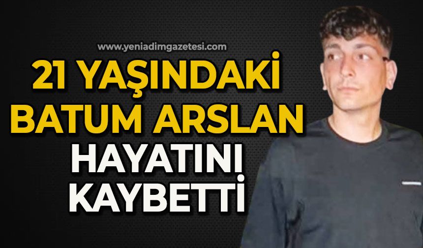 21 yaşındaki Batum Arslan hayatını kaybetti