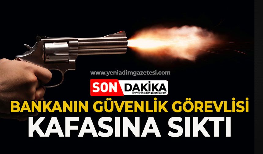 Bankanın güvenlik görevlisi kafasına sıktı