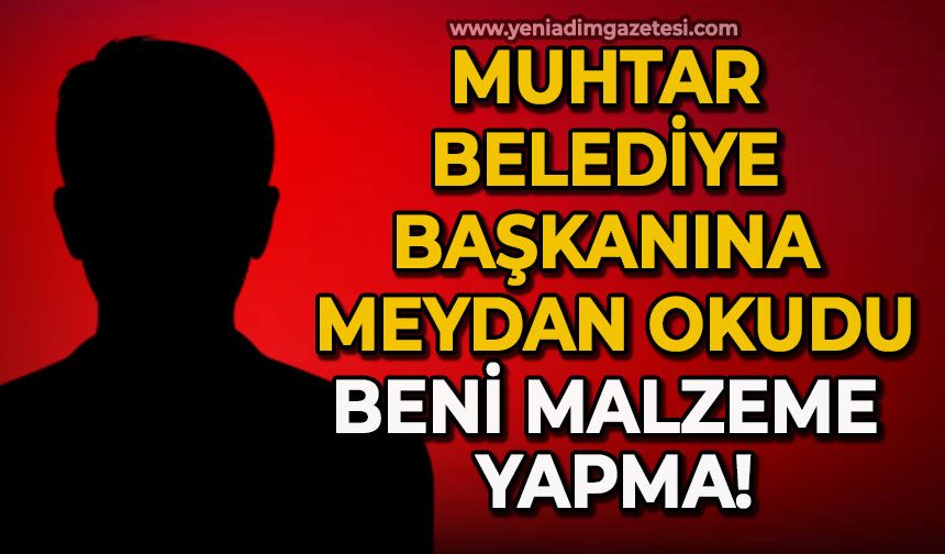 Muhtar Belediye Başkanına meydan okudu: Beni malzeme yapma!