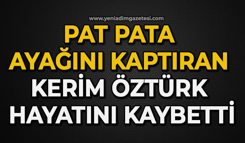 Pat pata ayağını kaptıran Kerim Öztürk hayatını kaybetti