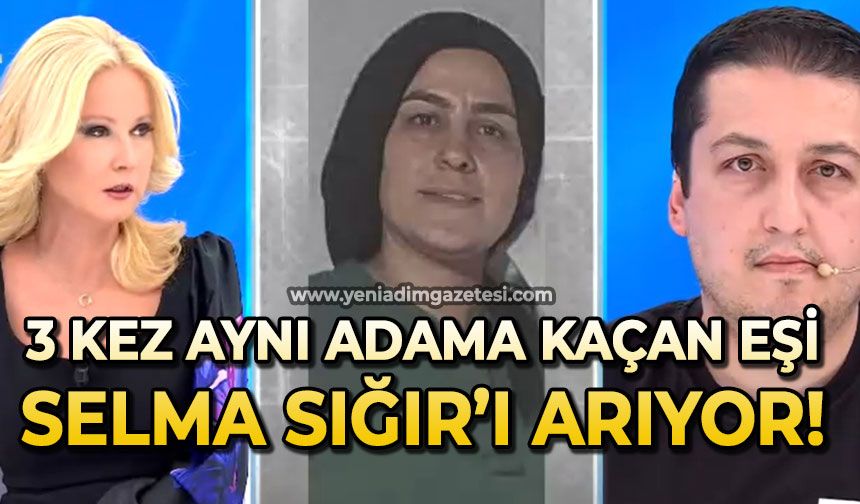 3 kez aynı adama kaçan karısı Selma Sığır’ı arıyor
