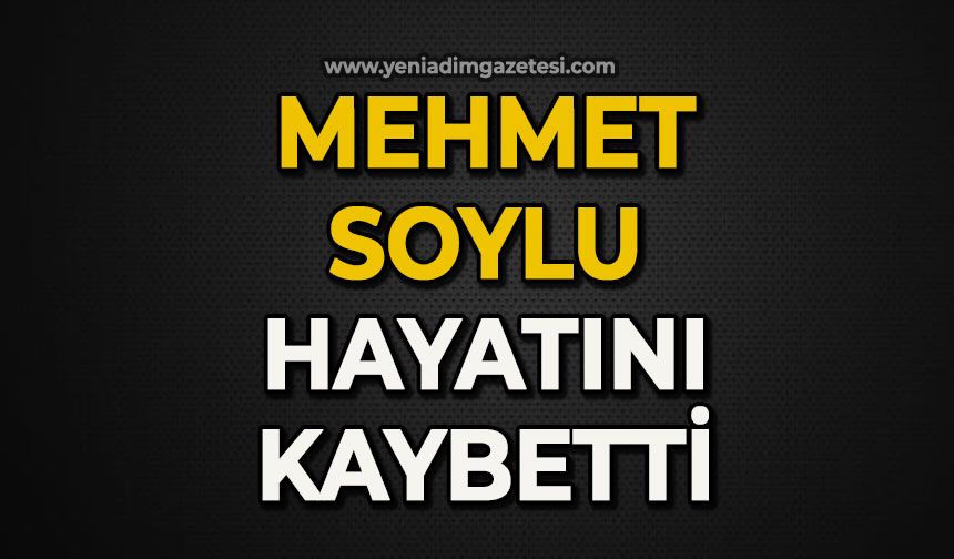 Mehmet Soylu hayatını kaybetti