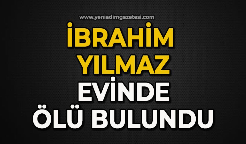 İbrahim Yılmaz evinde ölü bulundu