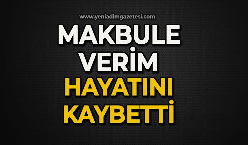 Makbule Verim hayatını kaybetti