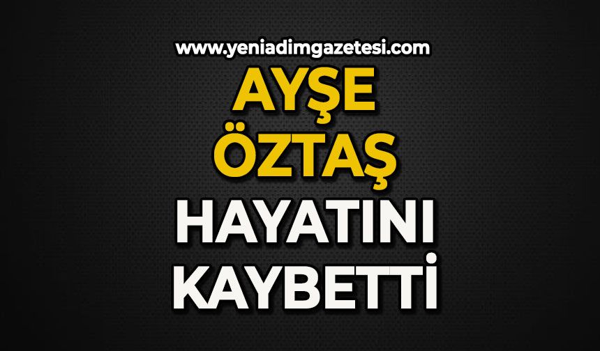 Ayşe Öztaş hayatını kaybetti