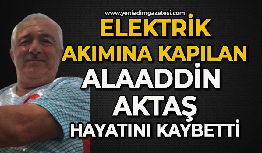 Elektrik akımına kapılan Alaaddin Aktaş hayatını kaybetti