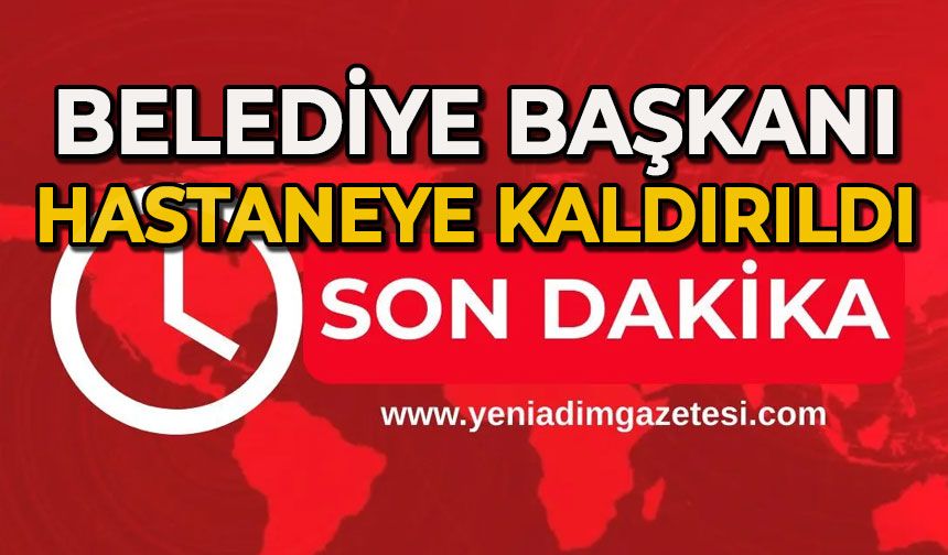 Belediye Başkanı hastaneye kaldırıldı!