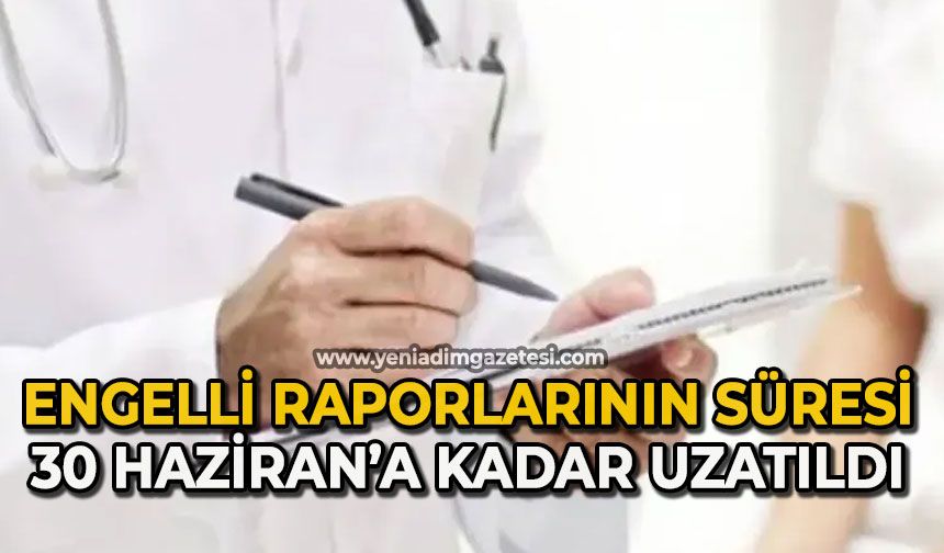 Engelli raporlarının süresi 30 Haziran'a kadar uzatıldı