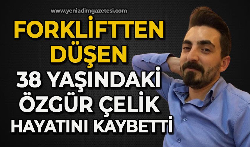 Forkliftten düşen 38 yaşındaki özgür Çelik hayatını kaybetti