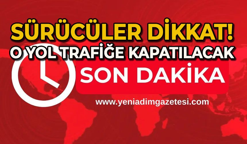 Dikkat! O yol trafiğe kapatılacak
