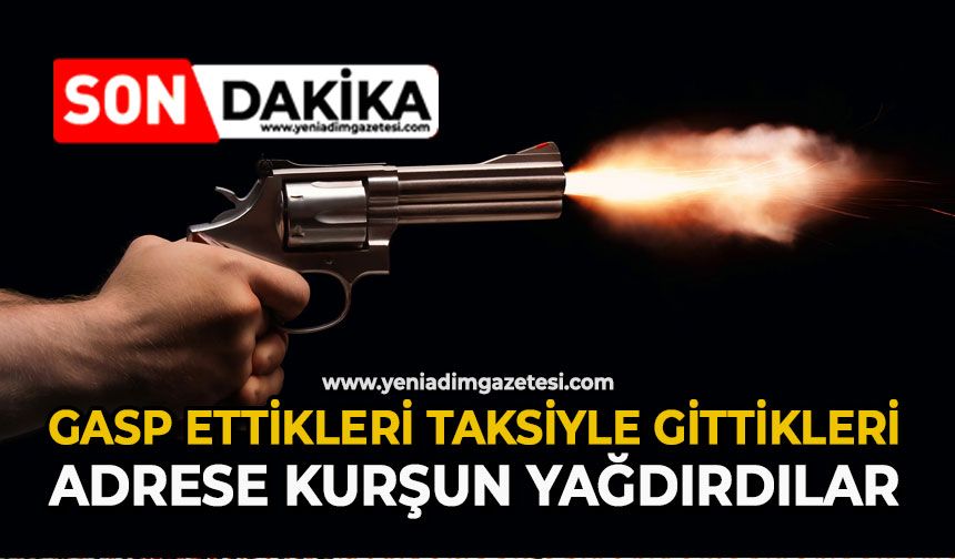 Gasp ettikleri taksiyle gittikleri adrese kurşun yağdırdılar