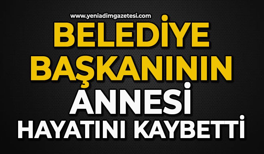 Belediye Başkanın annesi hayatını kaybetti