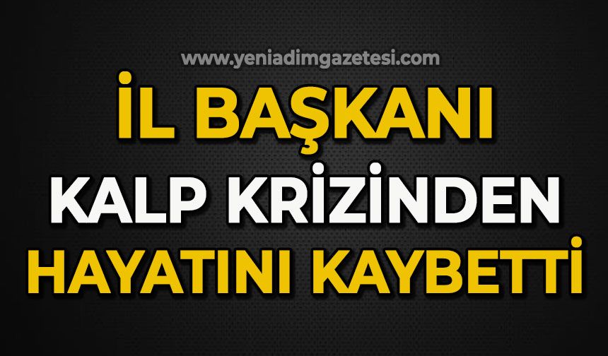 İl Başkanı kalp krizinden hayatını kaybetti