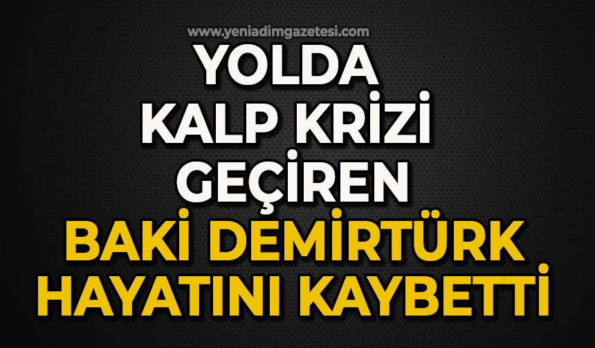 Yolda kalp krizi geçiren Baki Demirtürk hayatını kaybetti