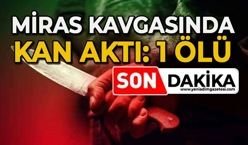 Miras kavgasında kan aktı: 1 ölü