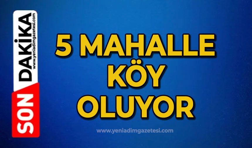 5 mahalle köy oluyor